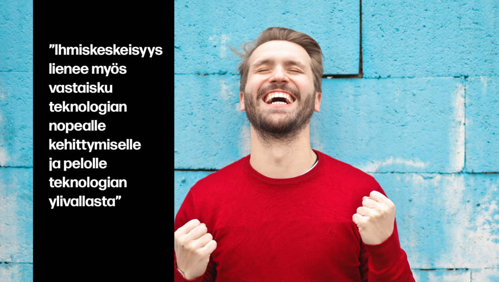 ”Ihmiskeskeisyys lienee myös vastaisku teknologian nopealle kehittymiselle ja pelolle teknologian ylivallasta”