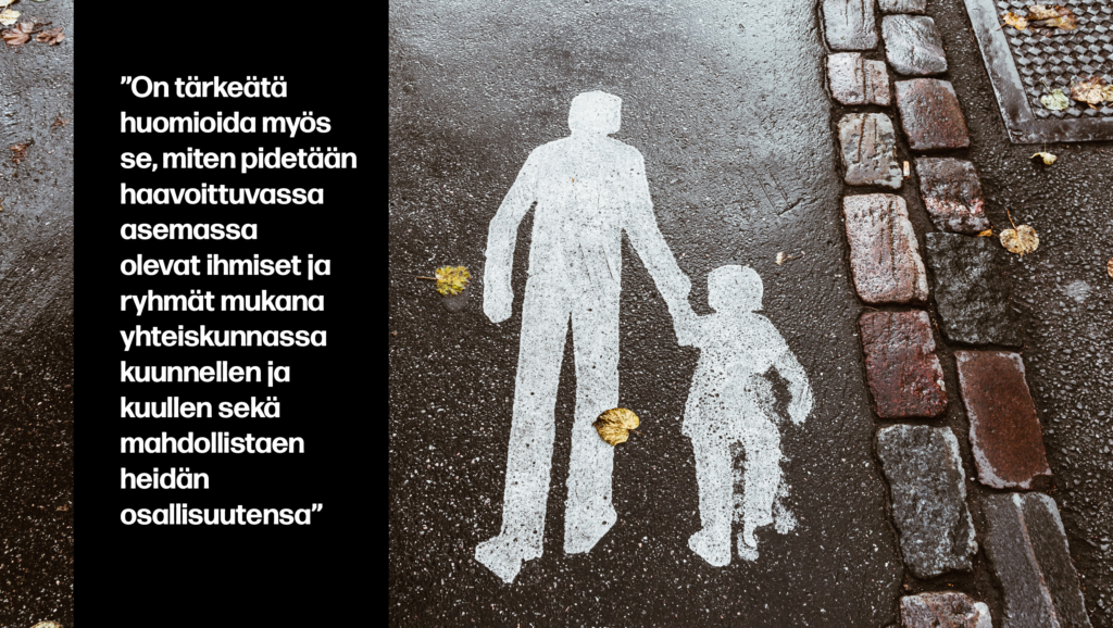 ”On tärkeätä huomioida myös se, miten pidetään haavoittuvassa asemassa olevat ihmiset ja ryhmät mukana yhteiskunnassa kuunnellen ja kuullen sekä mahdollistaen heidän osallisuutensa”