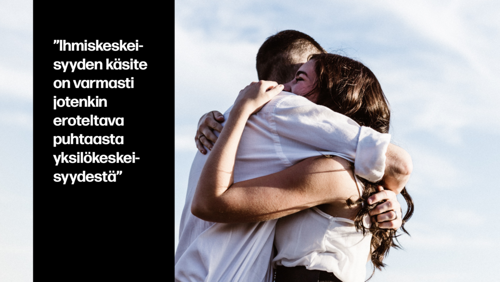 ”Ihmiskeskeisyyden käsite on varmasti jotenkin eroteltava puhtaasta yksilökeskeisyydestä”